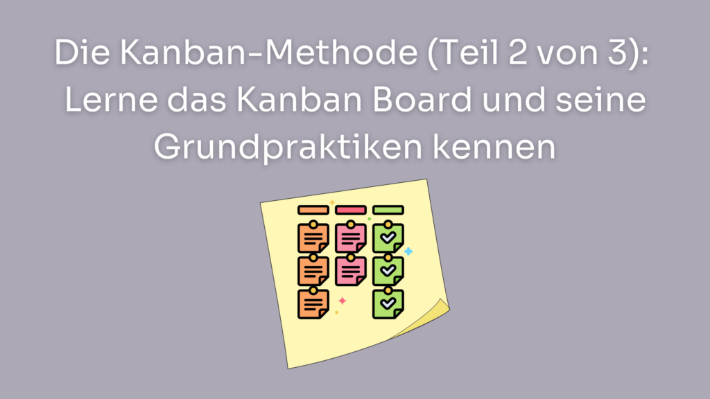 Die Kanban-Methode (Teil 2 von 3): Lerne das Kanban Board und seine Grundpraktiken kennen